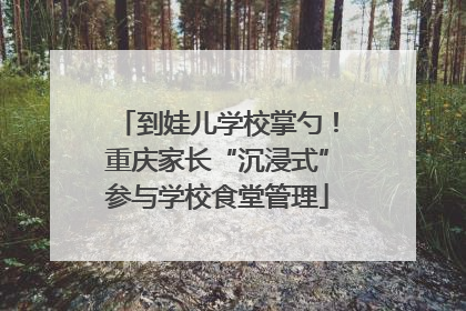 到娃儿学校掌勺！重庆家长“沉浸式”参与学校食堂管理